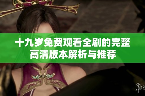 十九岁免费观看全剧的完整高清版本解析与推荐