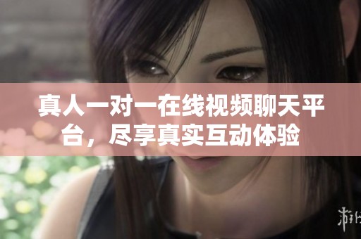 真人一对一在线视频聊天平台，尽享真实互动体验