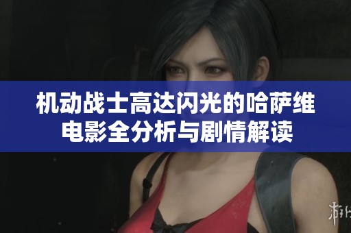 机动战士高达闪光的哈萨维电影全分析与剧情解读