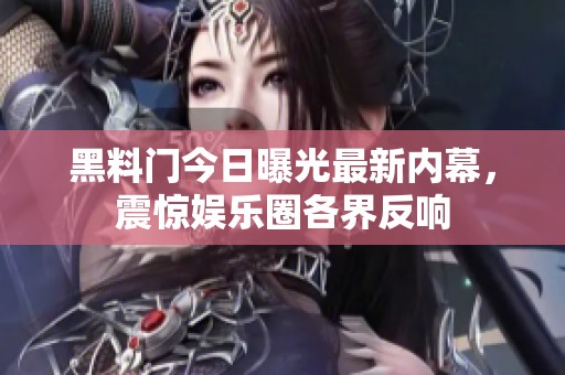 黑料门今日曝光最新内幕，震惊娱乐圈各界反响