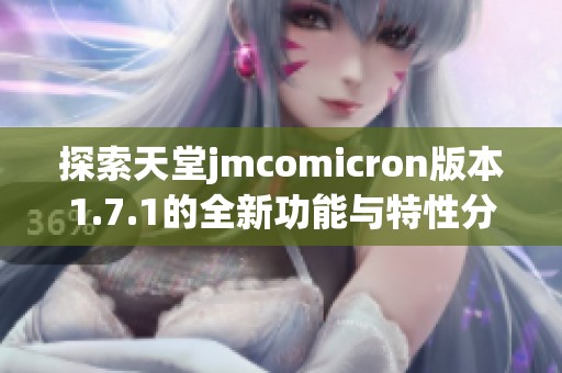 探索天堂jmcomicron版本1.7.1的全新功能与特性分析