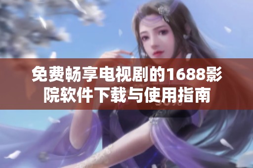 免费畅享电视剧的1688影院软件下载与使用指南