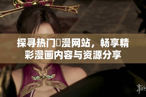 探寻热门韓漫网站，畅享精彩漫画内容与资源分享