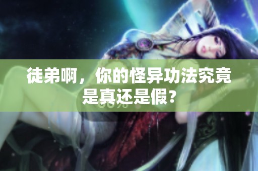 徒弟啊，你的怪异功法究竟是真还是假？