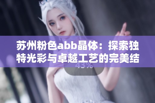 苏州粉色abb晶体：探索独特光彩与卓越工艺的完美结合