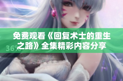 免费观看《回复术士的重生之路》全集精彩内容分享