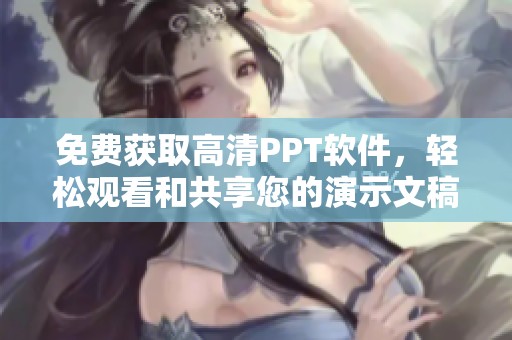 免费获取高清PPT软件，轻松观看和共享您的演示文稿