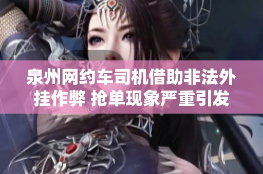 泉州网约车司机借助非法外挂作弊 抢单现象严重引发关注
