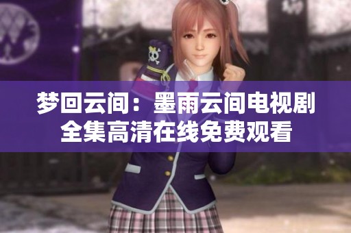 梦回云间：墨雨云间电视剧全集高清在线免费观看