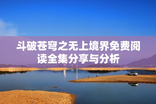 斗破苍穹之无上境界免费阅读全集分享与分析