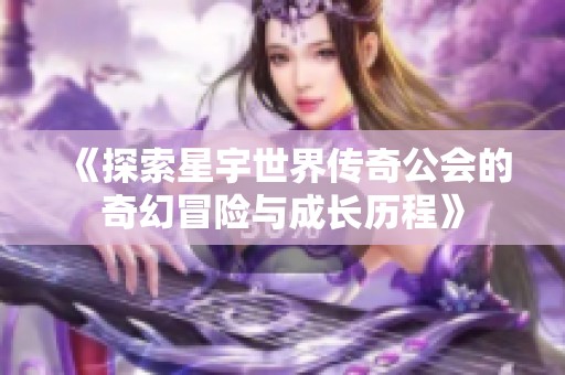 《探索星宇世界传奇公会的奇幻冒险与成长历程》