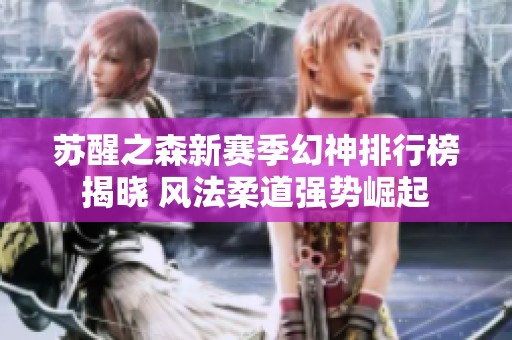 苏醒之森新赛季幻神排行榜揭晓 风法柔道强势崛起