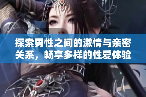 探索男性之间的激情与亲密关系，畅享多样的性爱体验