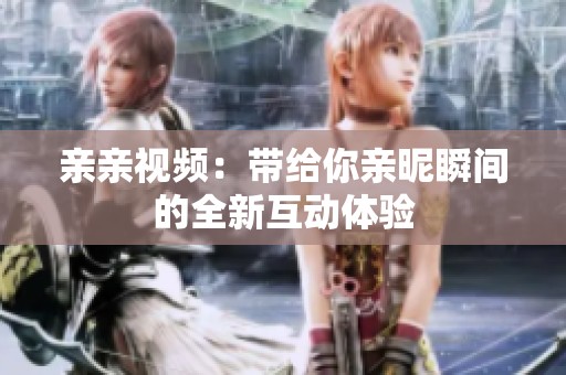 亲亲视频：带给你亲昵瞬间的全新互动体验
