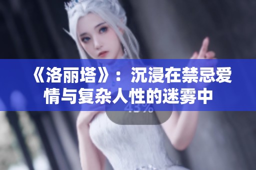 《洛丽塔》：沉浸在禁忌爱情与复杂人性的迷雾中
