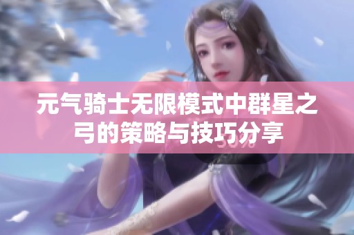 元气骑士无限模式中群星之弓的策略与技巧分享