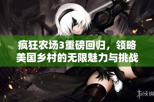 疯狂农场3重磅回归，领略美国乡村的无限魅力与挑战