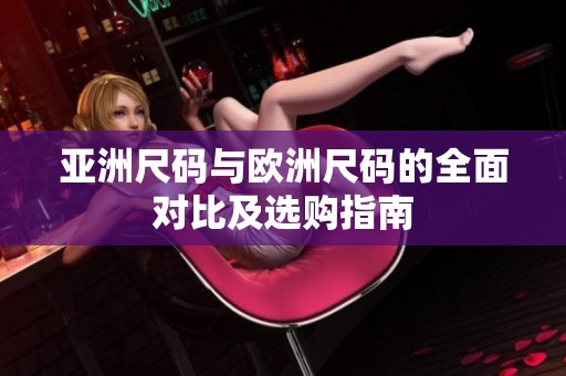 亚洲尺码与欧洲尺码的全面对比及选购指南