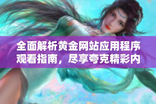 全面解析黄金网站应用程序观看指南，尽享夸克精彩内容