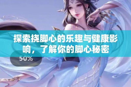 探索挠脚心的乐趣与健康影响，了解你的脚心秘密