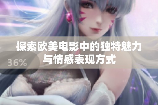 探索欧美电影中的独特魅力与情感表现方式