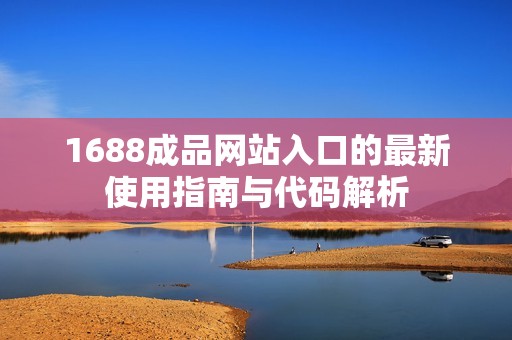 1688成品网站入口的最新使用指南与代码解析