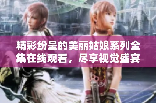 精彩纷呈的美丽姑娘系列全集在线观看，尽享视觉盛宴