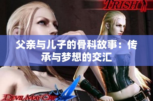 父亲与儿子的骨科故事：传承与梦想的交汇
