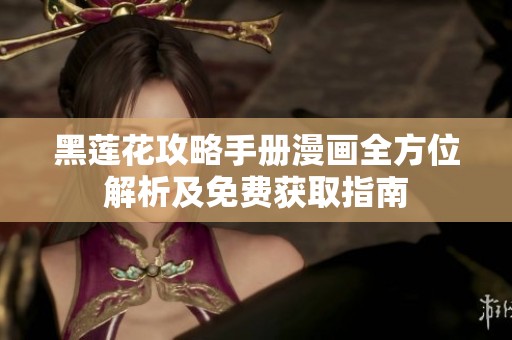 黑莲花攻略手册漫画全方位解析及免费获取指南