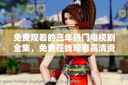 免费观看的三年热门电视剧全集，免费在线观看高清资源推荐