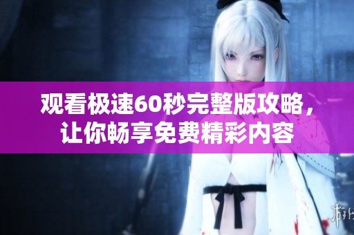观看极速60秒完整版攻略，让你畅享免费精彩内容