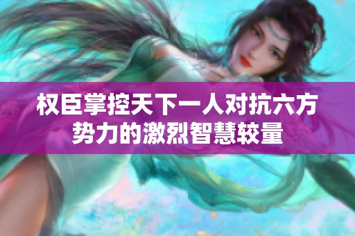 权臣掌控天下一人对抗六方势力的激烈智慧较量