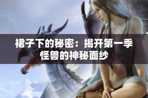 裙子下的秘密：揭开第一季怪兽的神秘面纱