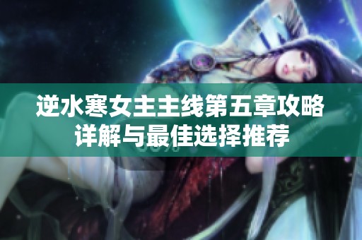 逆水寒女主主线第五章攻略详解与最佳选择推荐