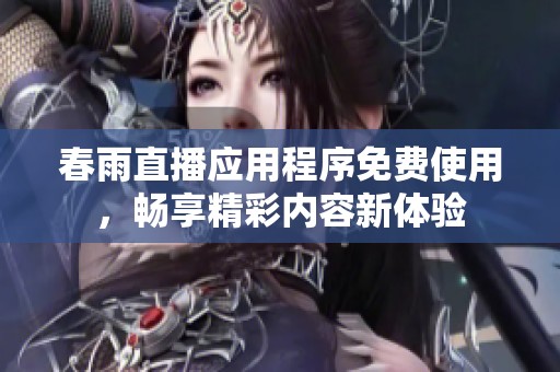 春雨直播应用程序免费使用，畅享精彩内容新体验