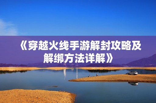 《穿越火线手游解封攻略及解绑方法详解》