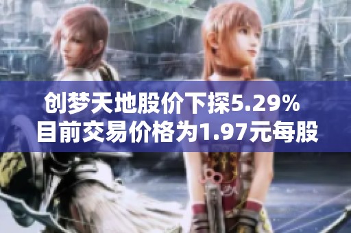 创梦天地股价下探5.29% 目前交易价格为1.97元每股