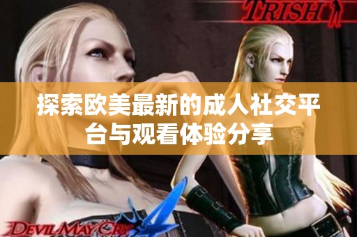 探索欧美最新的成人社交平台与观看体验分享