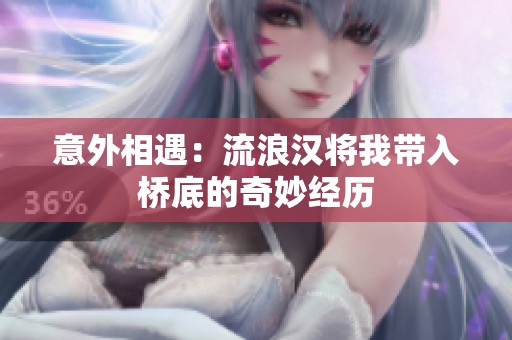 意外相遇：流浪汉将我带入桥底的奇妙经历