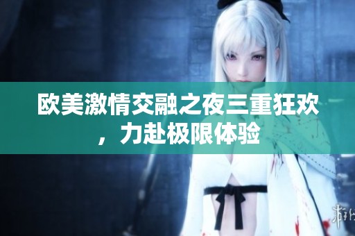 欧美激情交融之夜三重狂欢，力赴极限体验