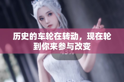历史的车轮在转动，现在轮到你来参与改变