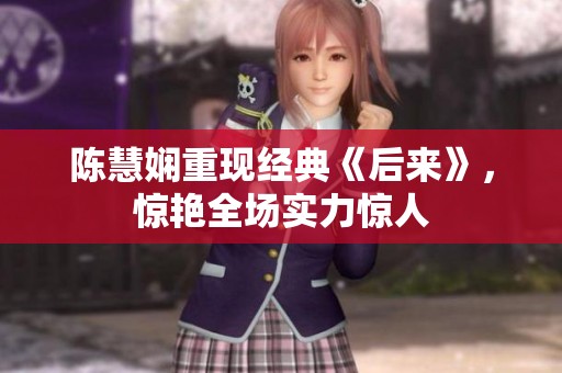 陈慧娴重现经典《后来》，惊艳全场实力惊人