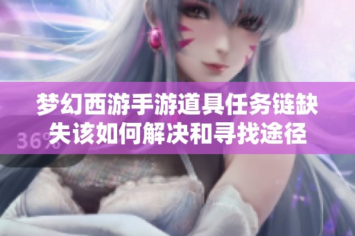梦幻西游手游道具任务链缺失该如何解决和寻找途径