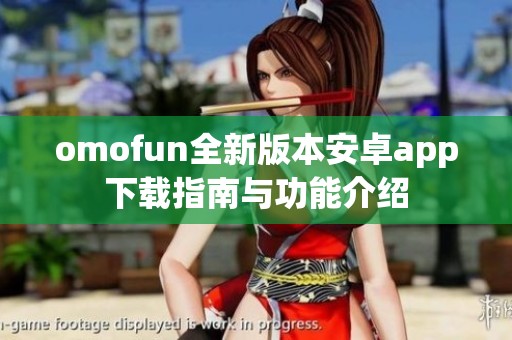 omofun全新版本安卓app下载指南与功能介绍