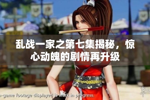 乱战一家之第七集揭秘，惊心动魄的剧情再升级