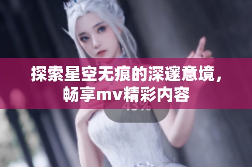 探索星空无痕的深邃意境，畅享mv精彩内容