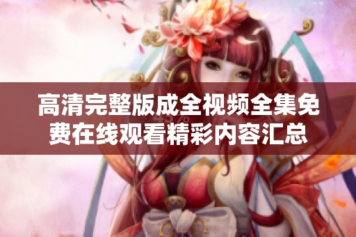 高清完整版成全视频全集免费在线观看精彩内容汇总