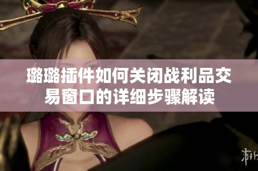 璐璐插件如何关闭战利品交易窗口的详细步骤解读