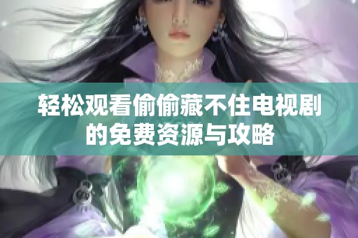 轻松观看偷偷藏不住电视剧的免费资源与攻略