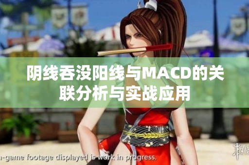 阴线吞没阳线与MACD的关联分析与实战应用